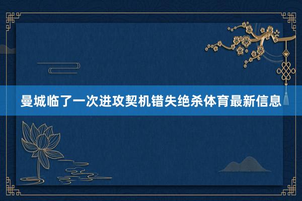 曼城临了一次进攻契机错失绝杀体育最新信息