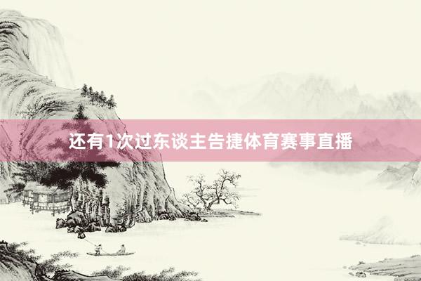 还有1次过东谈主告捷体育赛事直播