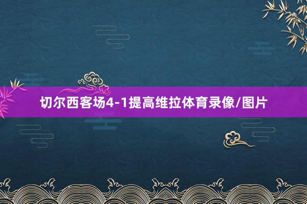 切尔西客场4-1提高维拉体育录像/图片