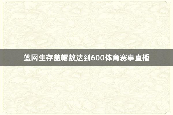 篮网生存盖帽数达到600体育赛事直播