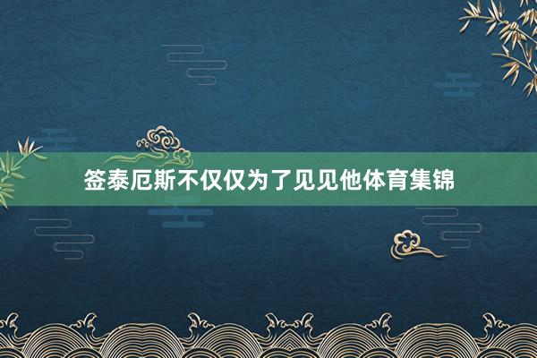 签泰厄斯不仅仅为了见见他体育集锦