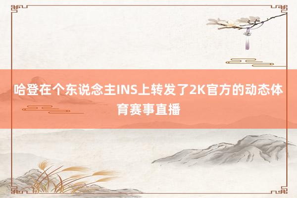 哈登在个东说念主INS上转发了2K官方的动态体育赛事直播