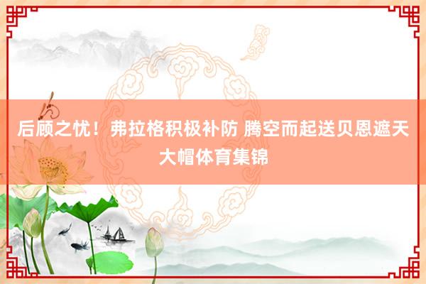 后顾之忧！弗拉格积极补防 腾空而起送贝恩遮天大帽体育集锦