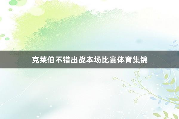 克莱伯不错出战本场比赛体育集锦