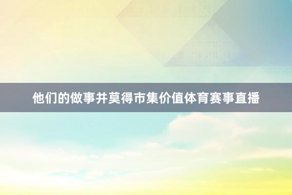 他们的做事并莫得市集价值体育赛事直播