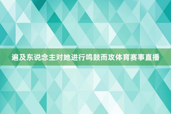 遍及东说念主对她进行鸣鼓而攻体育赛事直播