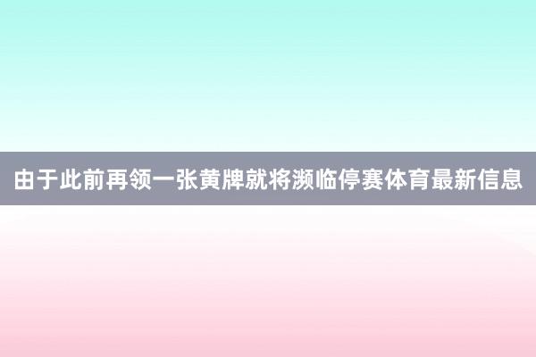 由于此前再领一张黄牌就将濒临停赛体育最新信息