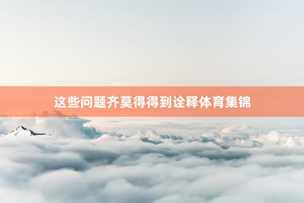 这些问题齐莫得得到诠释体育集锦