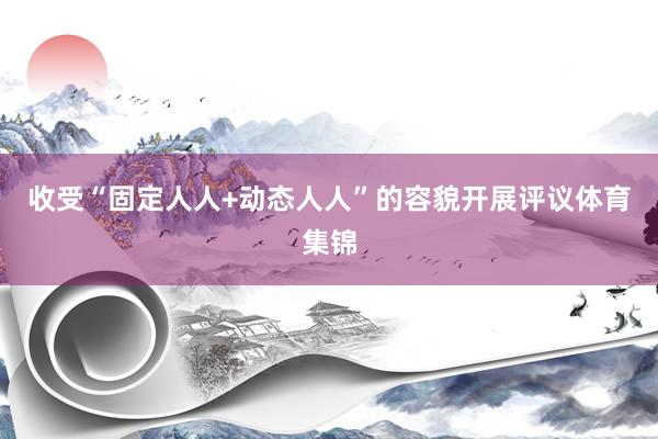 收受“固定人人+动态人人”的容貌开展评议体育集锦