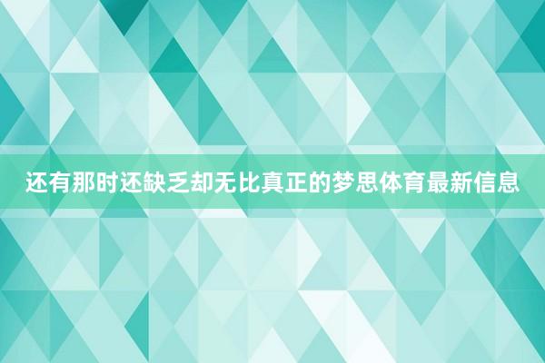 还有那时还缺乏却无比真正的梦思体育最新信息
