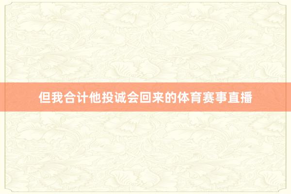 但我合计他投诚会回来的体育赛事直播