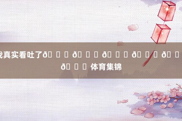 我真实看吐了😂😂😂😂😂😂体育集锦