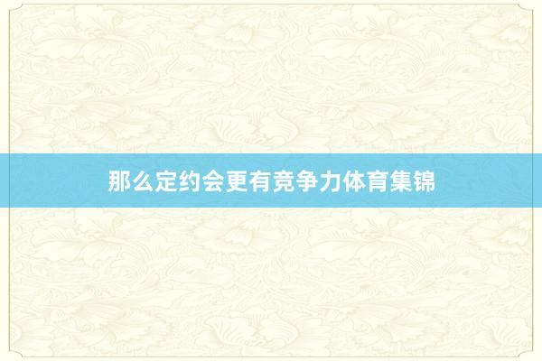 那么定约会更有竞争力体育集锦