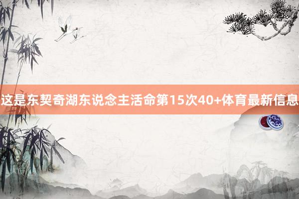 这是东契奇湖东说念主活命第15次40+体育最新信息