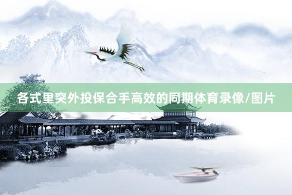 各式里突外投保合手高效的同期体育录像/图片