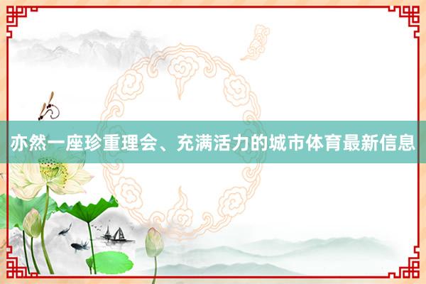 亦然一座珍重理会、充满活力的城市体育最新信息