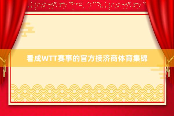 看成WTT赛事的官方接济商体育集锦