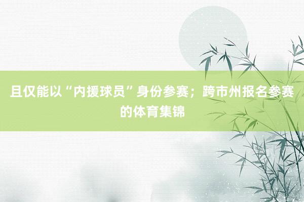 且仅能以“内援球员”身份参赛；跨市州报名参赛的体育集锦