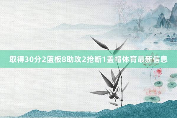 取得30分2篮板8助攻2抢断1盖帽体育最新信息