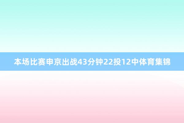 本场比赛申京出战43分钟22投12中体育集锦