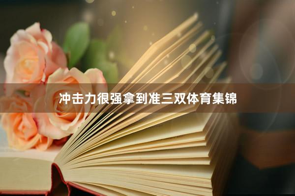 冲击力很强拿到准三双体育集锦