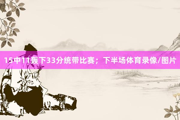 15中11轰下33分统带比赛；下半场体育录像/图片