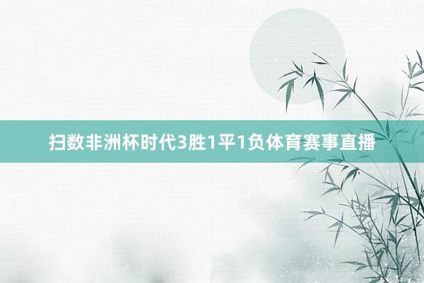 扫数非洲杯时代3胜1平1负体育赛事直播