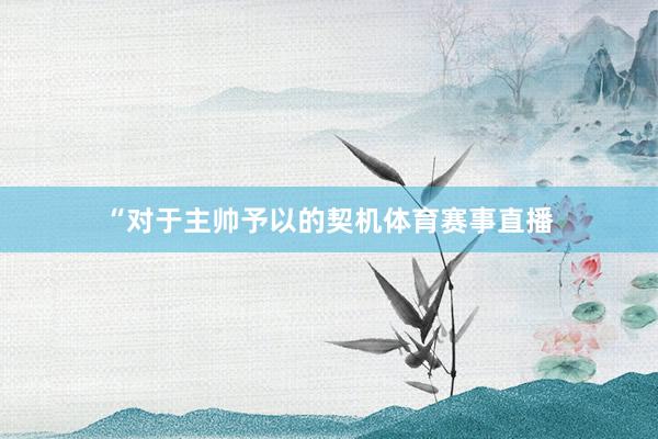 “对于主帅予以的契机体育赛事直播