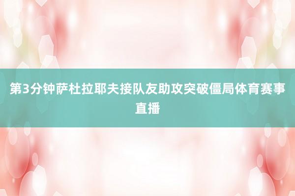 第3分钟萨杜拉耶夫接队友助攻突破僵局体育赛事直播