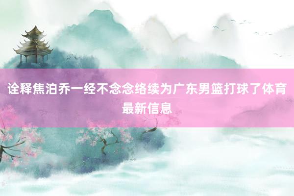 诠释焦泊乔一经不念念络续为广东男篮打球了体育最新信息