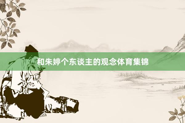 和朱婷个东谈主的观念体育集锦