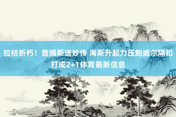 拉枯折朽！詹姆斯送妙传 海斯升起力压鲍威尔隔扣打成2+1体育最新信息