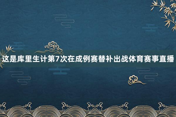 这是库里生计第7次在成例赛替补出战体育赛事直播