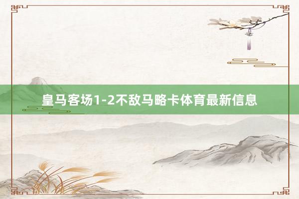 皇马客场1-2不敌马略卡体育最新信息