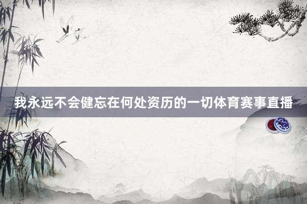 我永远不会健忘在何处资历的一切体育赛事直播