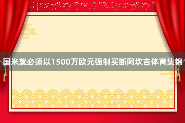 国米就必须以1500万欧元强制买断阿坎吉体育集锦