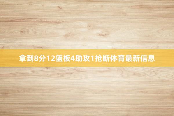 拿到8分12篮板4助攻1抢断体育最新信息
