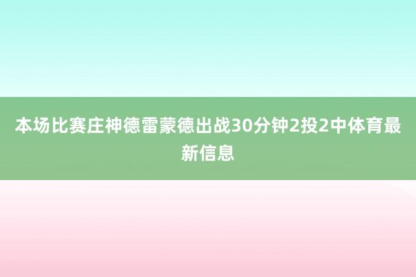 本场比赛庄神德雷蒙德出战30分钟2投2中体育最新信息