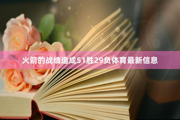 火箭的战绩造成51胜29负体育最新信息
