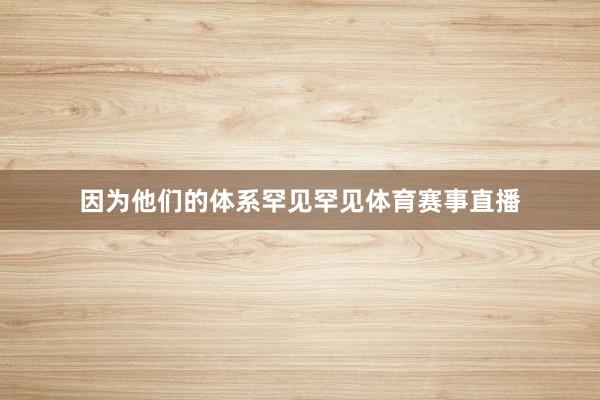 因为他们的体系罕见罕见体育赛事直播