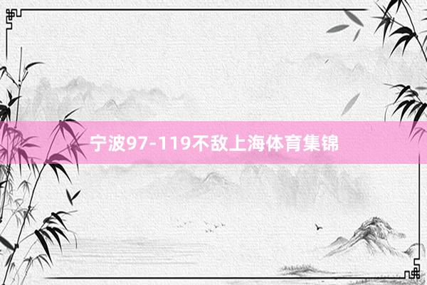 宁波97-119不敌上海体育集锦