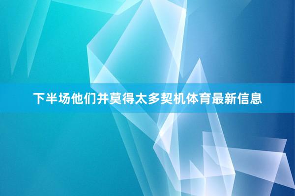 下半场他们并莫得太多契机体育最新信息