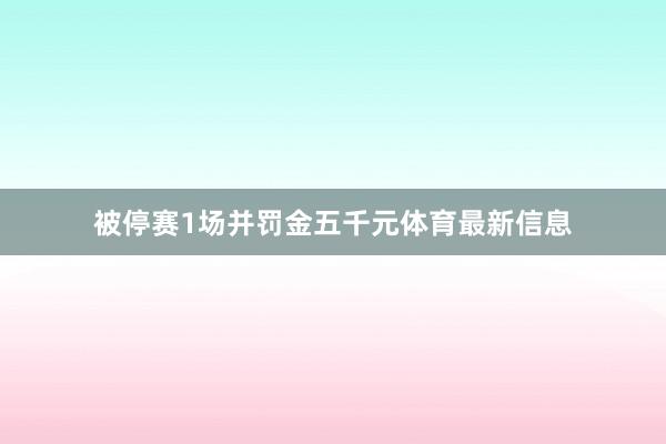 被停赛1场并罚金五千元体育最新信息
