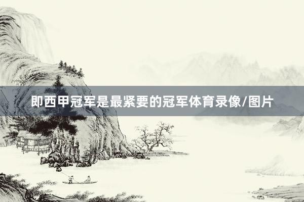即西甲冠军是最紧要的冠军体育录像/图片