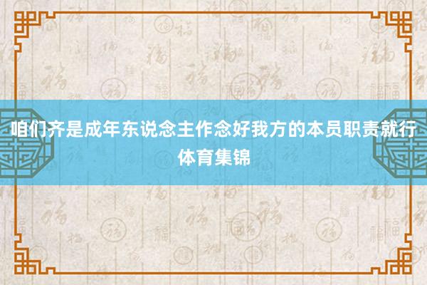 咱们齐是成年东说念主作念好我方的本员职责就行体育集锦