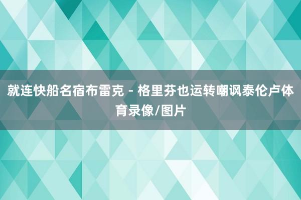 就连快船名宿布雷克 - 格里芬也运转嘲讽泰伦卢体育录像/图片