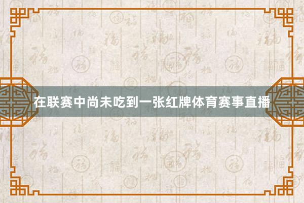 在联赛中尚未吃到一张红牌体育赛事直播