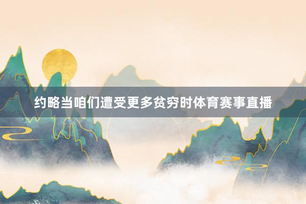 约略当咱们遭受更多贫穷时体育赛事直播