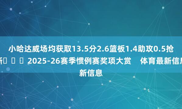 小哈达威场均获取13.5分2.6篮板1.4助攻0.5抢断			2025-26赛季惯例赛奖项大赏    体育最新信息