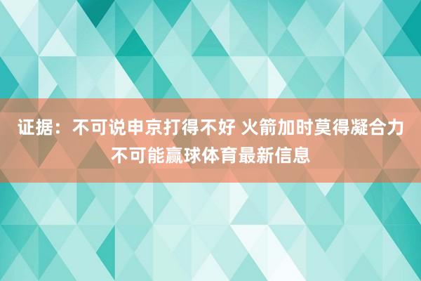 证据：不可说申京打得不好 火箭加时莫得凝合力不可能赢球体育最新信息